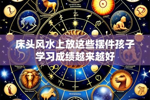 床头风水上放这些摆件孩子学习成绩越来越好