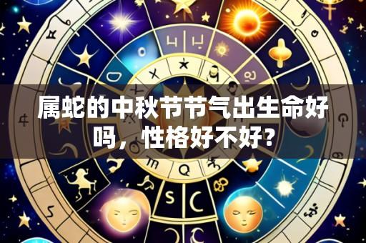 属蛇的中秋节节气出生命好吗,性格好不好?