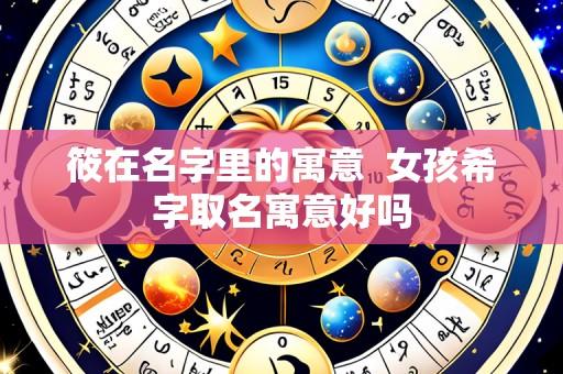 筱在名字里的寓意 女孩希字取名寓意好吗