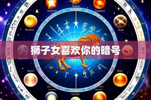 狮子女喜欢你的暗号