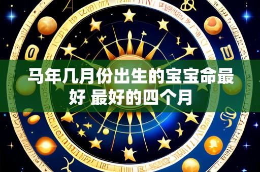 马年几月份出生的宝宝命最好 最好的四个月