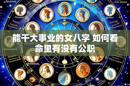 能干大事业的女八字 如何看命里有没有公职