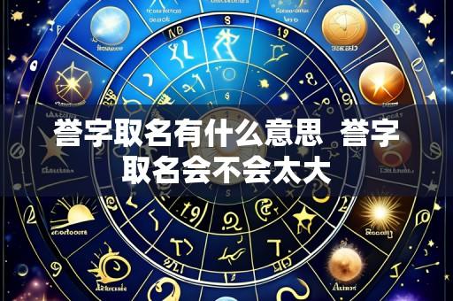 誉字取名有什么意思 誉字取名会不会太大