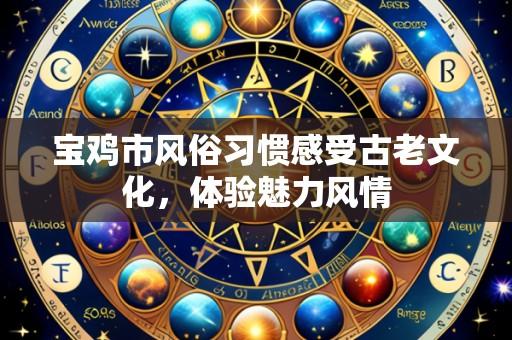 宝鸡市风俗习惯感受古老文化,体验魅力风情