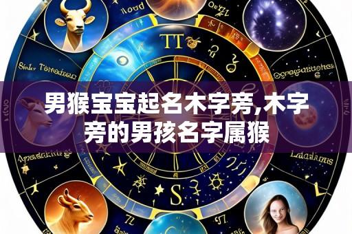 男猴宝宝起名木字旁,木字旁的男孩名字属猴