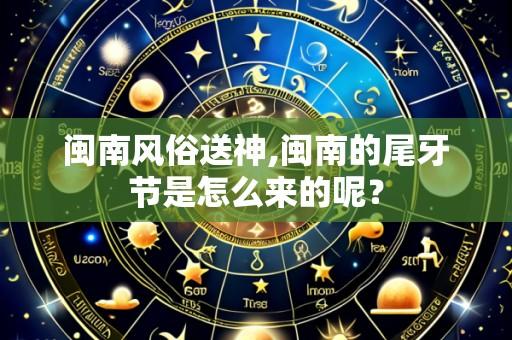 闽南风俗送神,闽南的尾牙节是怎么来的呢?