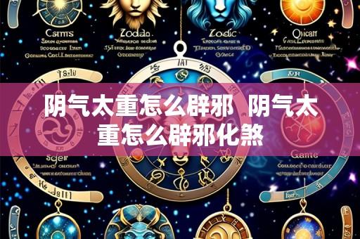 阴气太重怎么辟邪 阴气太重怎么辟邪化煞