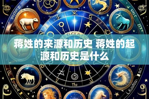 蒋姓的来源和历史 蒋姓的起源和历史是什么