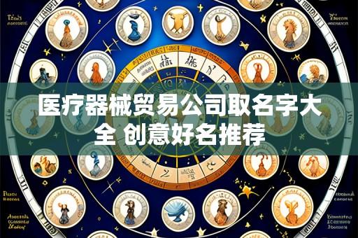 医疗器械贸易公司取名字大全 创意好名推荐