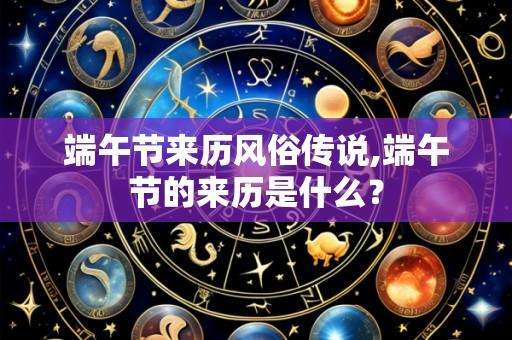 端午节来历风俗传说,端午节的来历是什么?