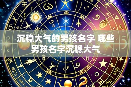 沉稳大气的男孩名字 哪些男孩名字沉稳大气