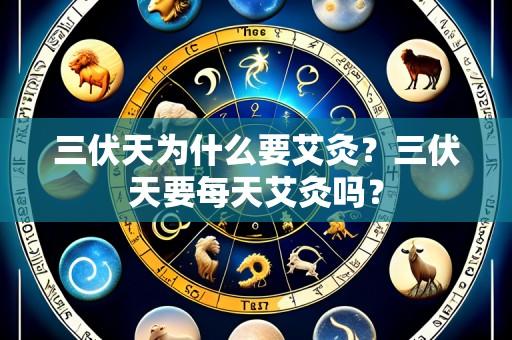 三伏天为什么要艾灸？三伏天要每天艾灸吗？