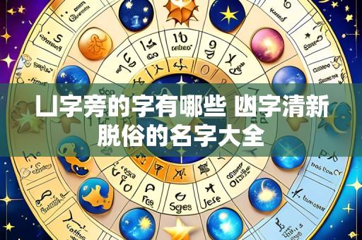 凵字旁的字有哪些 凼字清新脱俗的名字大全