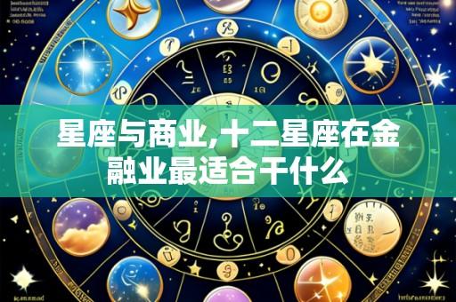 星座与商业,十二星座在金融业最适合干什么