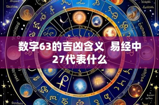 数字63的吉凶含义 易经中27代表什么