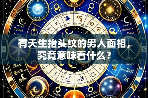 有天生抬头纹的男人面相,究竟意味着什么?