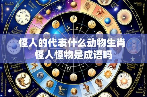 怪人的代表什么动物生肖 怪人怪物是成语吗