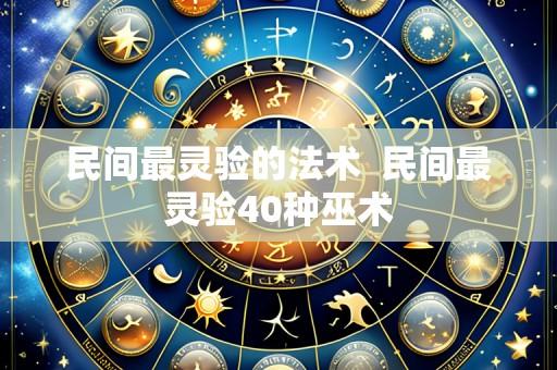 民间最灵验的法术 民间最灵验40种巫术