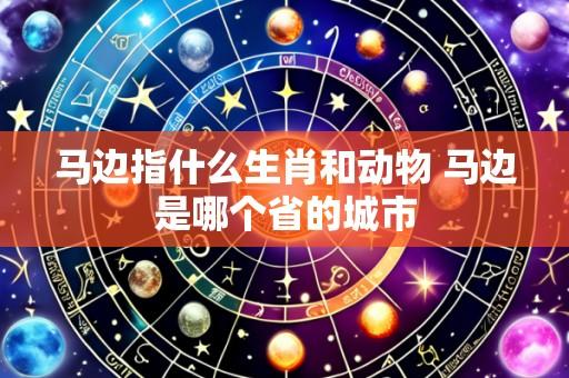 马边指什么生肖和动物 马边是哪个省的城市