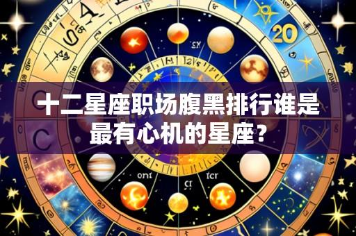 十二星座职场腹黑排行谁是最有心机的星座?