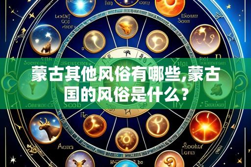 蒙古其他风俗有哪些,蒙古国的风俗是什么?
