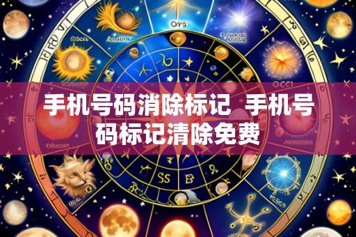 手机号码消除标记  手机号码标记清除免费