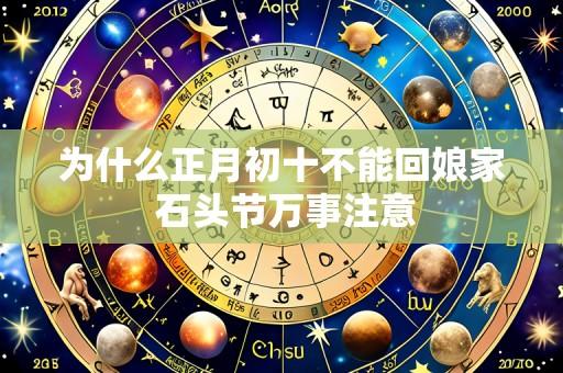 为什么正月初十不能回娘家 石头节万事注意
