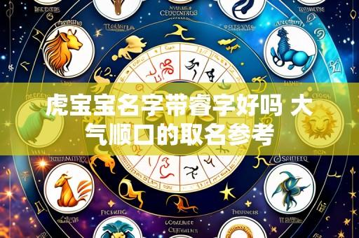 虎宝宝名字带睿字好吗 大气顺口的取名参考
