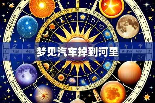 梦见汽车掉到河里