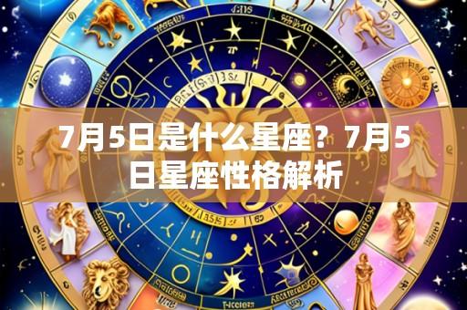 7月5日是什么星座?7月5日星座性格解析