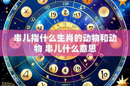 串儿指什么生肖的动物和动物 串儿什么意思