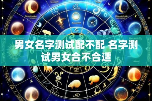 男女名字测试配不配 名字测试男女合不合适