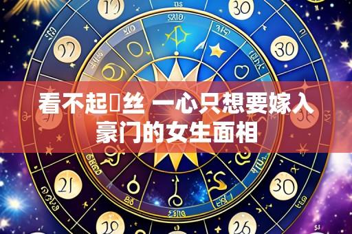 看不起屌丝 一心只想要嫁入豪门的女生面相