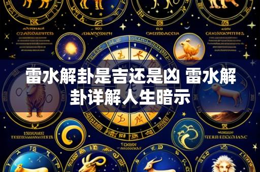 雷水解卦是吉还是凶 雷水解卦详解人生暗示
