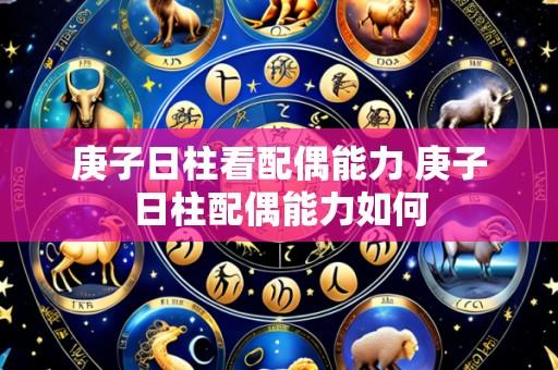 庚子日柱看配偶能力 庚子日柱配偶能力如何