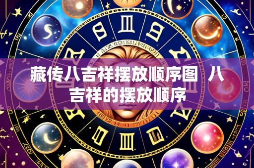 藏传八吉祥摆放顺序图 八吉祥的摆放顺序