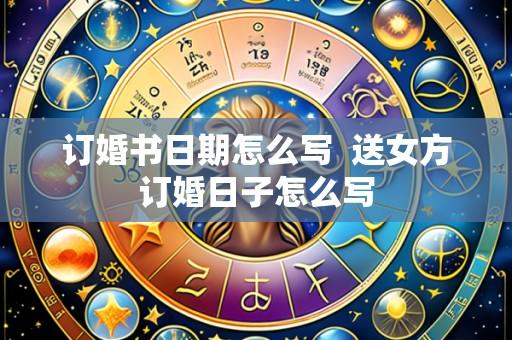订婚书日期怎么写 送女方订婚日子怎么写