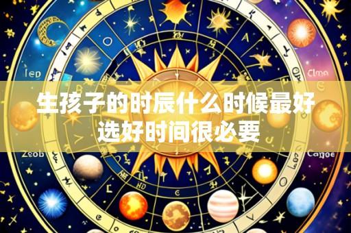 生孩子的时辰什么时候最好 选好时间很必要