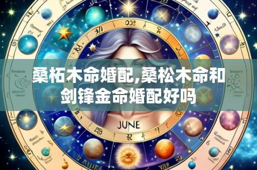 桑柘木命婚配,桑松木命和剑锋金命婚配好吗