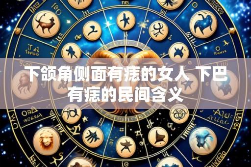 下颌角侧面有痣的女人 下巴有痣的民间含义