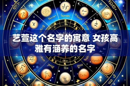 艺萱这个名字的寓意 女孩高雅有涵养的名字