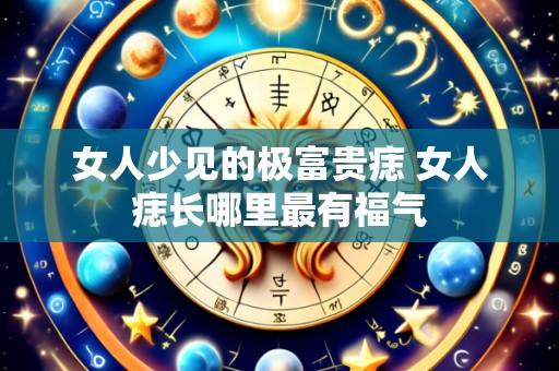 女人少见的极富贵痣 女人痣长哪里最有福气