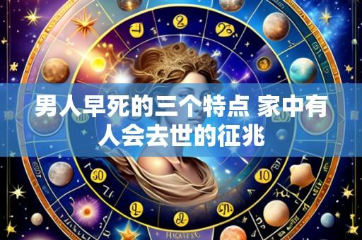 男人早死的三个特点 家中有人会去世的征兆