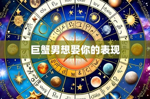 巨蟹男想娶你的表现
