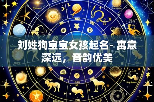 刘姓狗宝宝女孩起名- 寓意深远，音韵优美