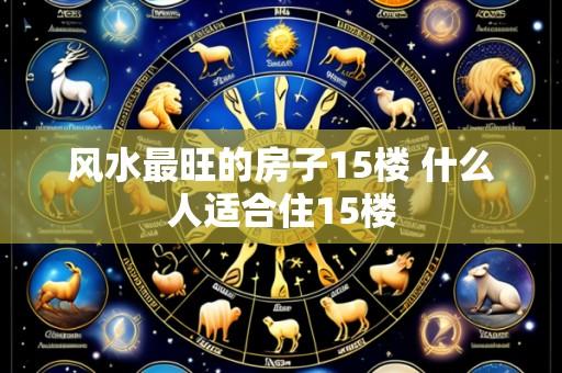 风水最旺的房子15楼 什么人适合住15楼
