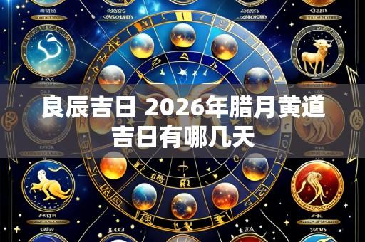 良辰吉日 2026年腊月黄道吉日有哪几天