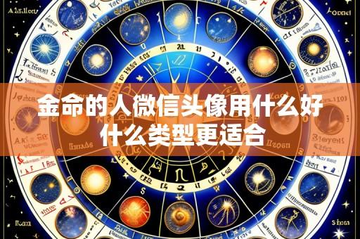 金命的人微信头像用什么好 什么类型更适合