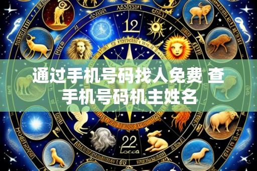 通过手机号码找人免费 查手机号码机主姓名