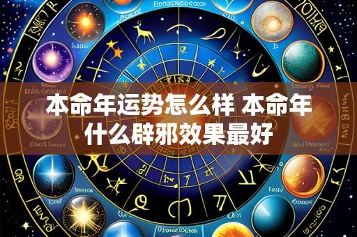 本命年运势怎么样 本命年什么辟邪效果最好